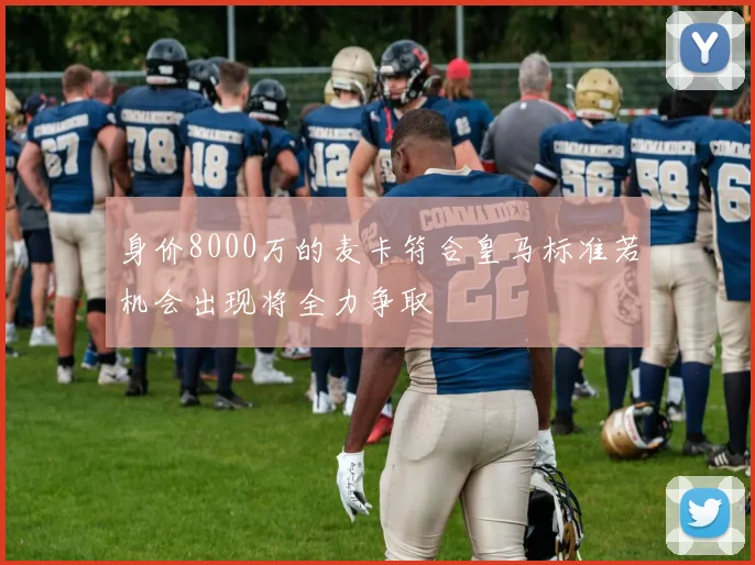 身价8000万的麦卡符合皇马标准若机会出现将全力争取