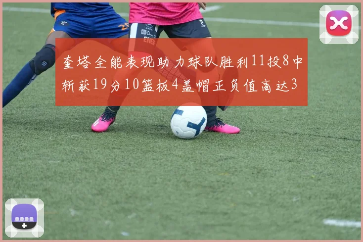 奎塔全能表现助力球队胜利11投8中斩获19分10篮板4盖帽正负值高达33