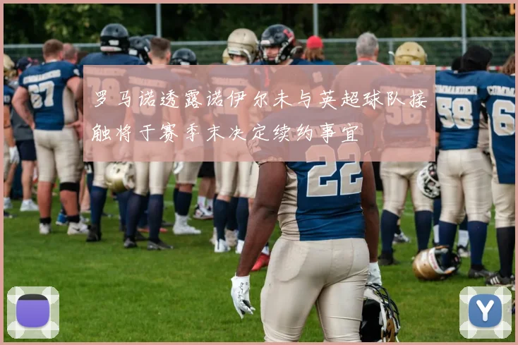 罗马诺透露诺伊尔未与英超球队接触将于赛季末决定续约事宜