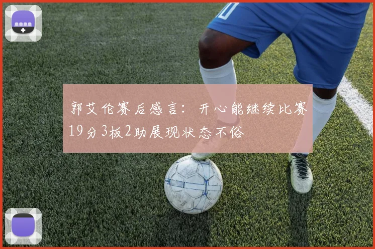 郭艾伦赛后感言：开心能继续比赛19分3板2助展现状态不俗