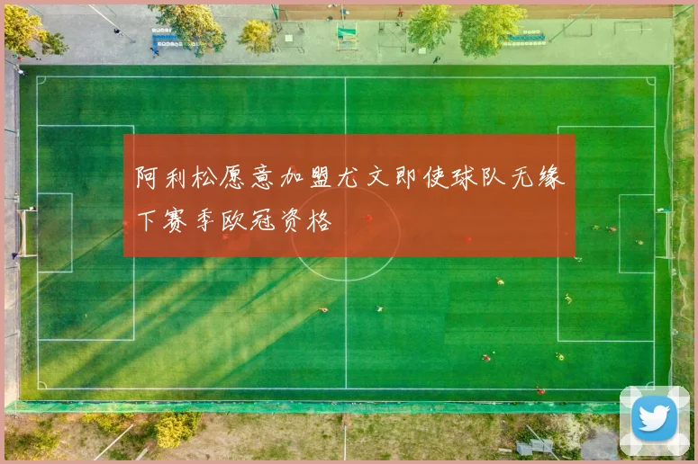 阿利松愿意加盟尤文即使球队无缘下赛季欧冠资格