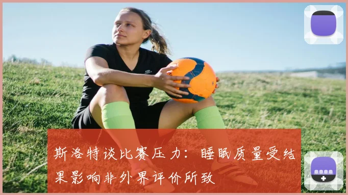 斯洛特谈比赛压力：睡眠质量受结果影响非外界评价所致