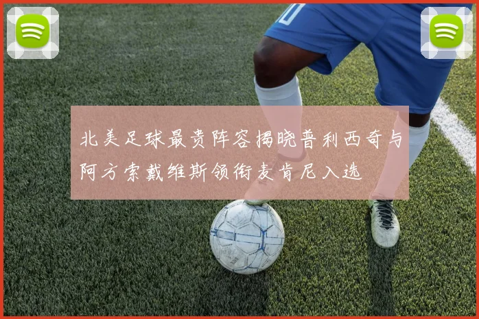北美足球最贵阵容揭晓普利西奇与阿方索戴维斯领衔麦肯尼入选