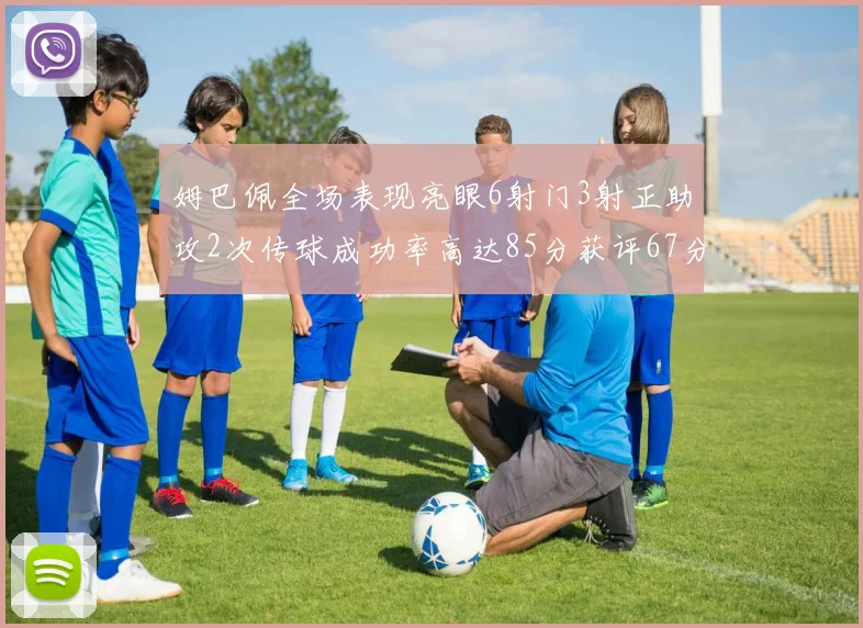 姆巴佩全场表现亮眼6射门3射正助攻2次传球成功率高达85分获评67分