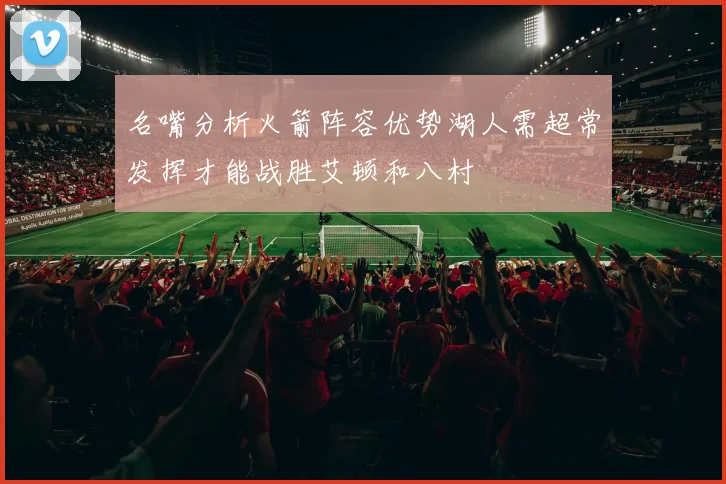 名嘴分析火箭阵容优势湖人需超常发挥才能战胜艾顿和八村