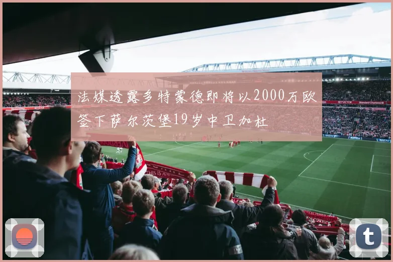 法媒透露多特蒙德即将以2000万欧签下萨尔茨堡19岁中卫加杜
