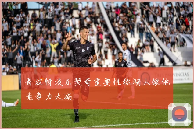 香波特谈东契奇重要性称湖人缺他竞争力大减