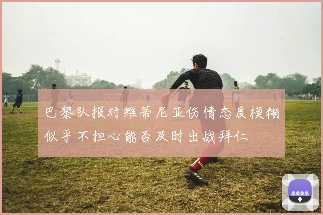 巴黎队报对维蒂尼亚伤情态度模糊似乎不担心能否及时出战拜仁