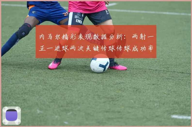 内马尔精彩表现数据分析：两射一正一进球两次关键传球传球成功率高达911