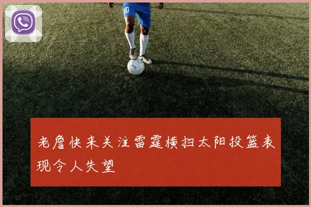老詹快来关注雷霆横扫太阳投篮表现令人失望