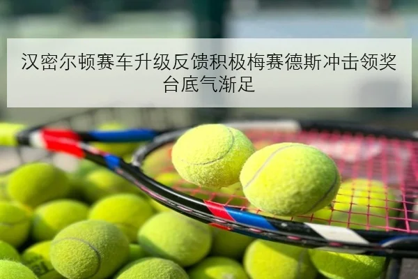 汉密尔顿赛车升级反馈积极梅赛德斯冲击领奖台底气渐足